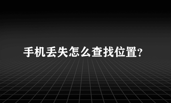 手机丢失怎么查找位置？