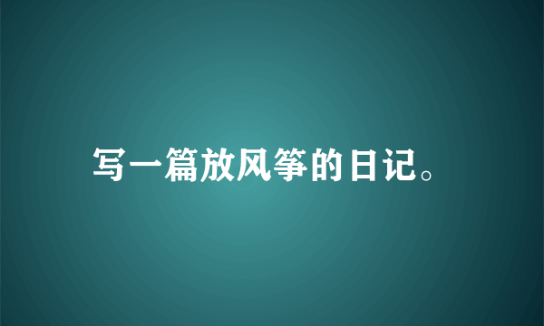 写一篇放风筝的日记。