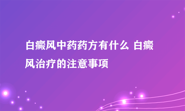 白癜风中药药方有什么 白癜风治疗的注意事项