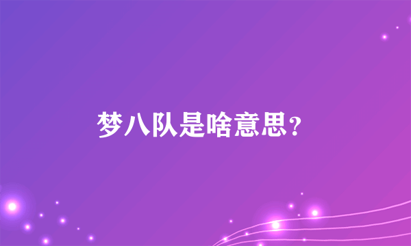 梦八队是啥意思？