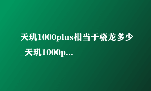 天玑1000plus相当于骁龙多少_天玑1000plus相当于骁龙什么处理器