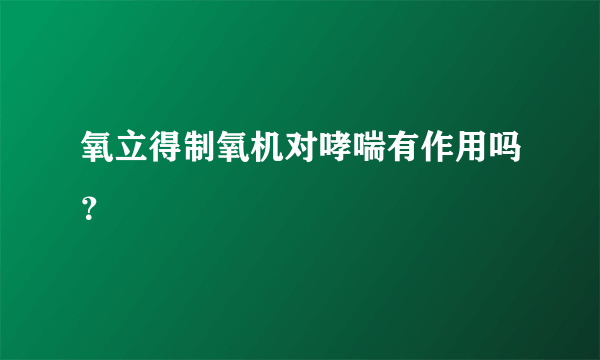 氧立得制氧机对哮喘有作用吗？