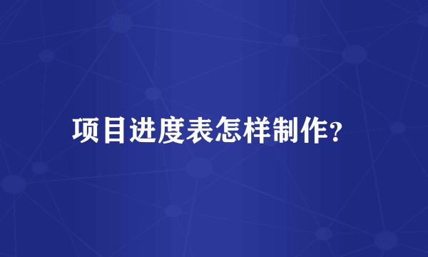 项目进度表怎样制作？