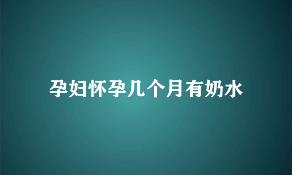 孕妇怀孕几个月有奶水