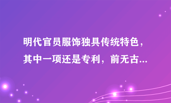 明代官员服饰独具传统特色，其中一项还是专利，前无古人后无来者