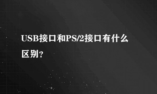 USB接口和PS/2接口有什么区别？