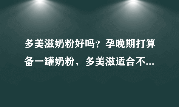 多美滋奶粉好吗？孕晚期打算备一罐奶粉，多美滋适合不适合呢？