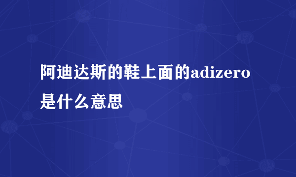 阿迪达斯的鞋上面的adizero是什么意思