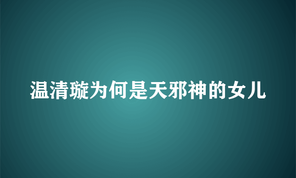 温清璇为何是天邪神的女儿