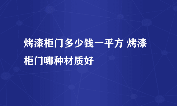 烤漆柜门多少钱一平方 烤漆柜门哪种材质好