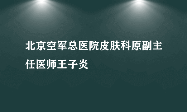 北京空军总医院皮肤科原副主任医师王子炎