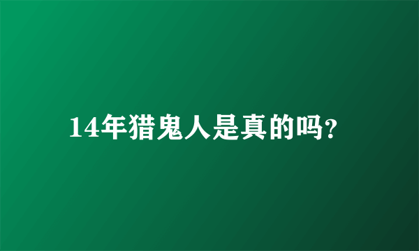 14年猎鬼人是真的吗？