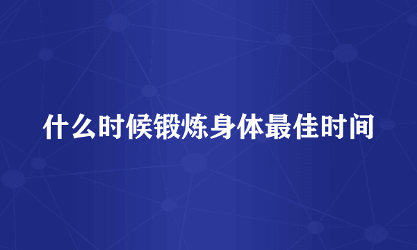 什么时候锻炼身体最佳时间