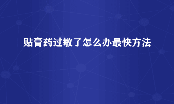 贴膏药过敏了怎么办最快方法