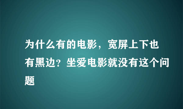 为什么有的电影，宽屏上下也有黑边？坐爱电影就没有这个问题