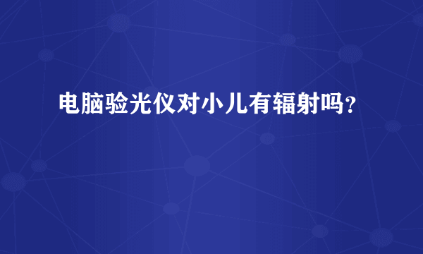 电脑验光仪对小儿有辐射吗？