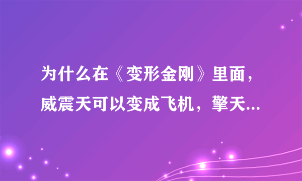 为什么在《变形金刚》里面，威震天可以变成飞机，擎天柱他们却只能变成汽车呢？