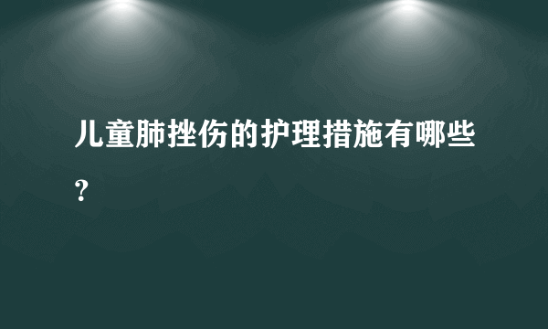 儿童肺挫伤的护理措施有哪些？