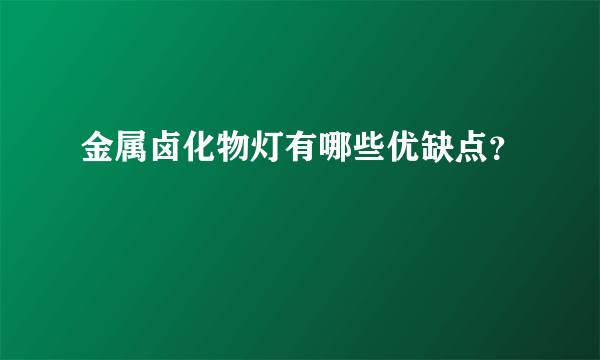 金属卤化物灯有哪些优缺点？