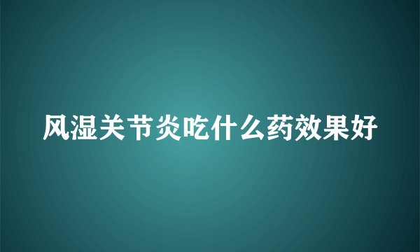 风湿关节炎吃什么药效果好