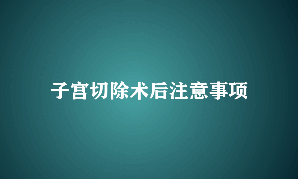 子宫切除术后注意事项