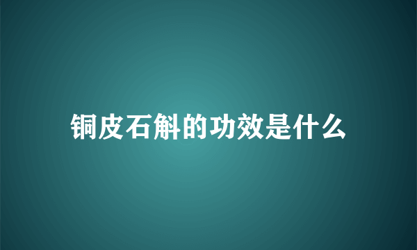 铜皮石斛的功效是什么