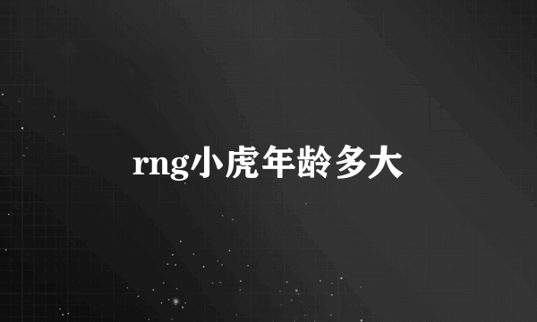 rng小虎年龄多大