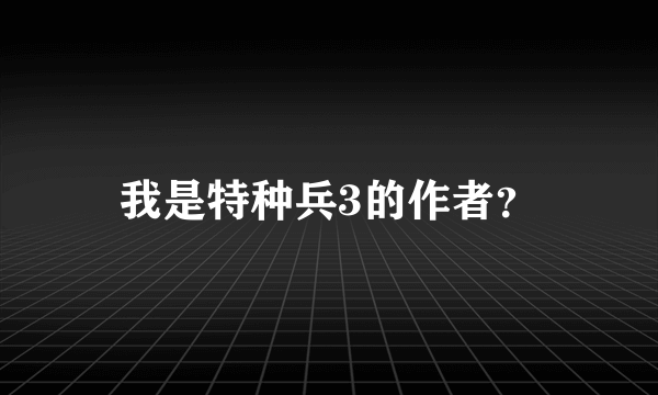 我是特种兵3的作者？