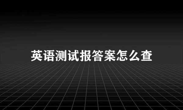 英语测试报答案怎么查