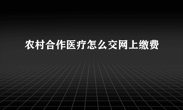 农村合作医疗怎么交网上缴费