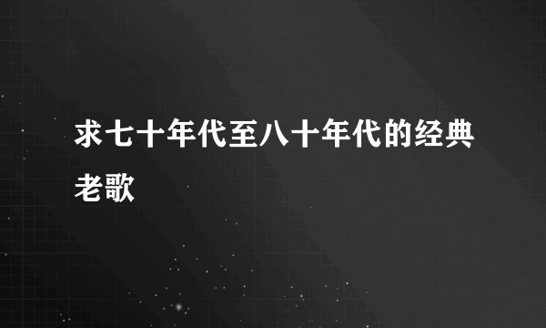 求七十年代至八十年代的经典老歌