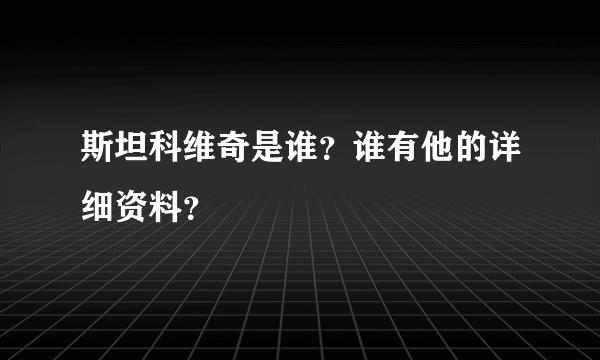 斯坦科维奇是谁？谁有他的详细资料？