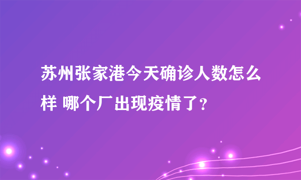 苏州张家港今天确诊人数怎么样 哪个厂出现疫情了？