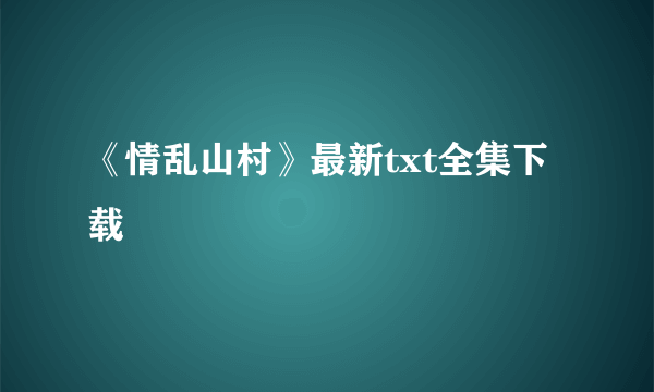 《情乱山村》最新txt全集下载