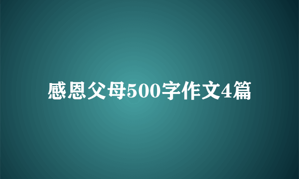 感恩父母500字作文4篇