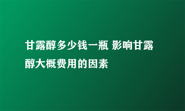 甘露醇多少钱一瓶 影响甘露醇大概费用的因素