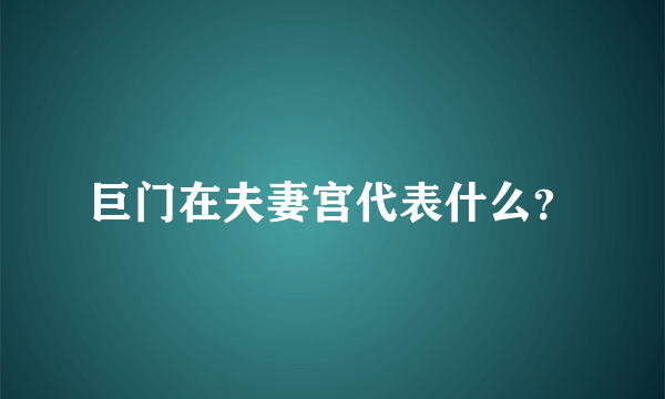 巨门在夫妻宫代表什么？