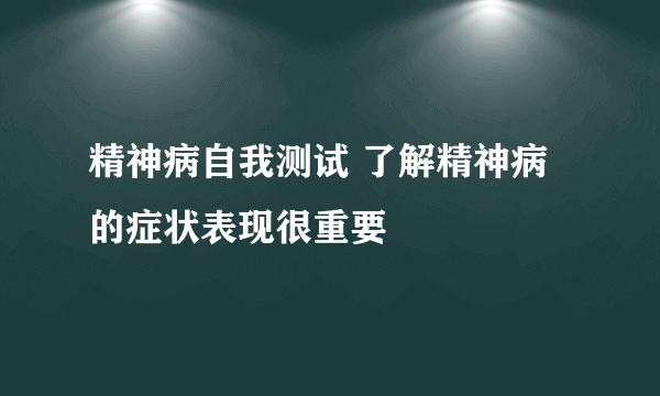 精神病自我测试 了解精神病的症状表现很重要