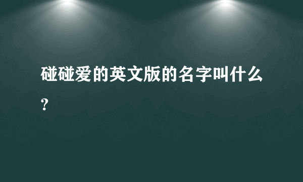 碰碰爱的英文版的名字叫什么?