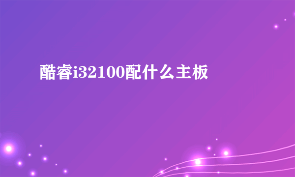 酷睿i32100配什么主板