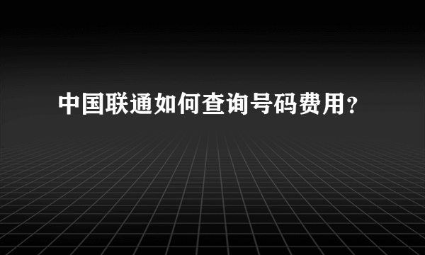 中国联通如何查询号码费用？