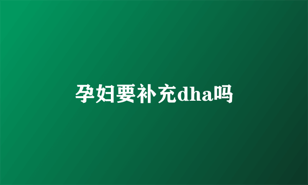 孕妇要补充dha吗