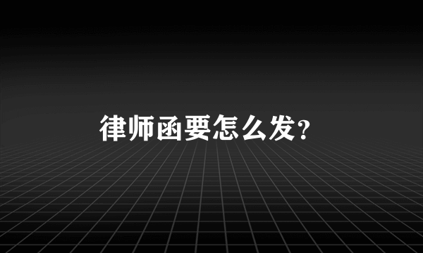 律师函要怎么发？