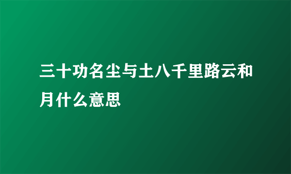 三十功名尘与土八千里路云和月什么意思