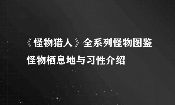 《怪物猎人》全系列怪物图鉴 怪物栖息地与习性介绍