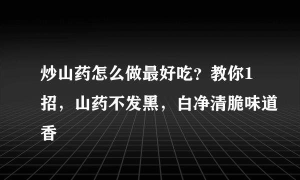 炒山药怎么做最好吃？教你1招，山药不发黑，白净清脆味道香