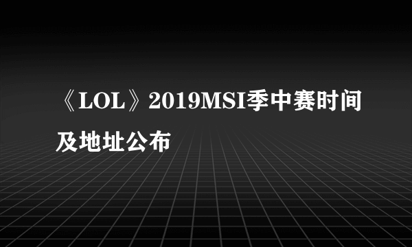 《LOL》2019MSI季中赛时间及地址公布