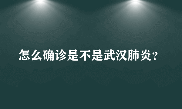 怎么确诊是不是武汉肺炎？