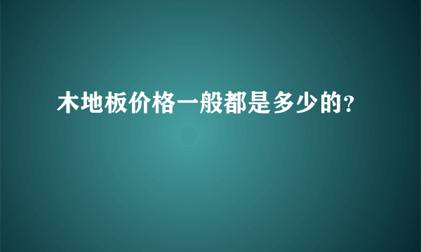 木地板价格一般都是多少的？