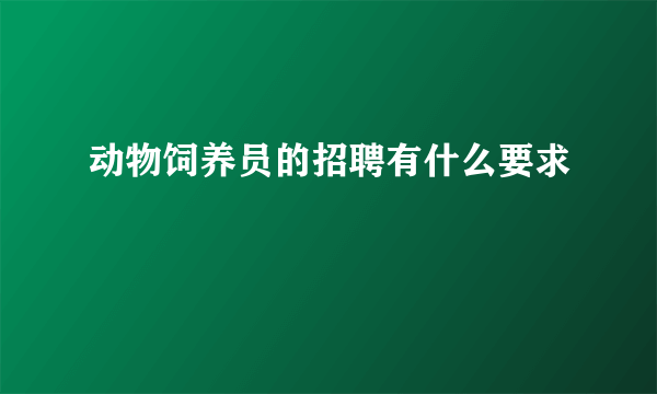 动物饲养员的招聘有什么要求